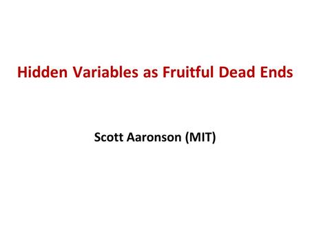 Hidden Variables as Fruitful Dead Ends Scott Aaronson (MIT)