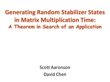 Generating Random Stabilizer States in Matrix Multiplication Time: A Theorem in Search of an Application Scott Aaronson David Chen.