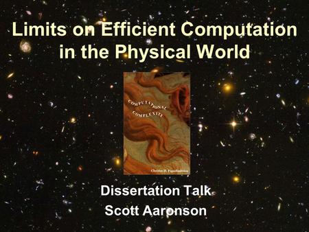 Limits on Efficient Computation in the Physical World Dissertation Talk Scott Aaronson.