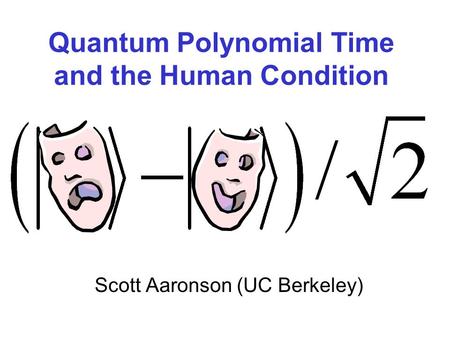 Quantum Polynomial Time and the Human Condition Scott Aaronson (UC Berkeley)