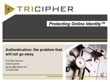 Authentication: the problem that will not go away Prof. Ravi Sandhu Chief Scientist 703 283 3484 Protecting Online Identity.