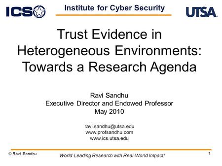 1 Trust Evidence in Heterogeneous Environments: Towards a Research Agenda Ravi Sandhu Executive Director and Endowed Professor May 2010