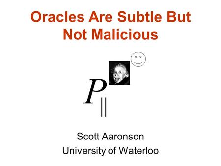 Oracles Are Subtle But Not Malicious Scott Aaronson University of Waterloo.