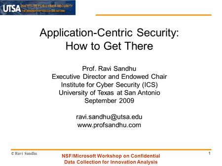 INSTITUTE FOR CYBER SECURITY 1 Application-Centric Security: How to Get There Prof. Ravi Sandhu Executive Director and Endowed Chair Institute for Cyber.