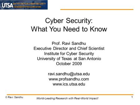 INSTITUTE FOR CYBER SECURITY 1 Cyber Security: What You Need to Know Prof. Ravi Sandhu Executive Director and Chief Scientist Institute for Cyber Security.