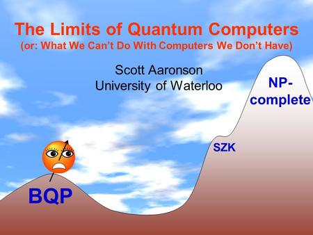 The Limits of Quantum Computers (or: What We Cant Do With Computers We Dont Have) Scott Aaronson University of Waterloo BQP NP- complete SZK.