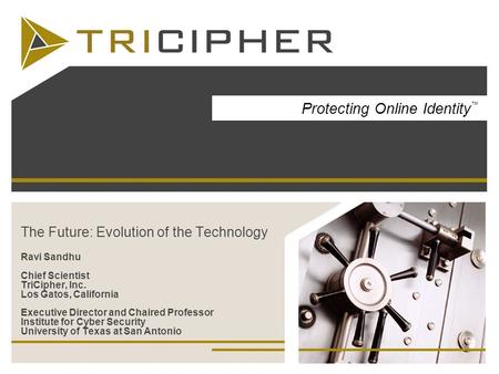 The Future: Evolution of the Technology Ravi Sandhu Chief Scientist TriCipher, Inc. Los Gatos, California Executive Director and Chaired Professor Institute.