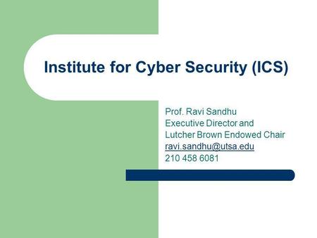 Institute for Cyber Security (ICS) Prof. Ravi Sandhu Executive Director and Lutcher Brown Endowed Chair 210 458 6081.