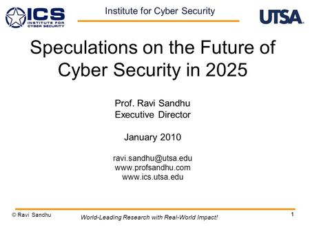 1 Speculations on the Future of Cyber Security in 2025 Prof. Ravi Sandhu Executive Director January 2010