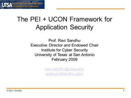 INSTITUTE FOR CYBER SECURITY 1 The PEI + UCON Framework for Application Security Prof. Ravi Sandhu Executive Director and Endowed Chair Institute for Cyber.