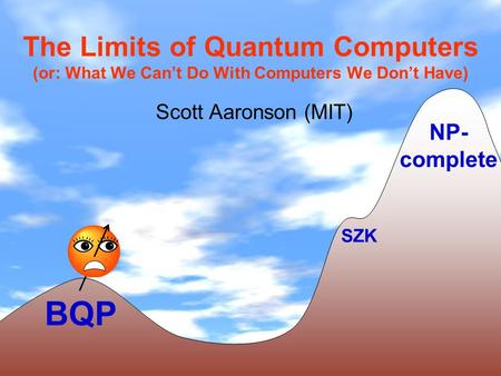 The Limits of Quantum Computers (or: What We Can’t Do With Computers We Don’t Have) Scott Aaronson (MIT) NP-complete SZK BQP.