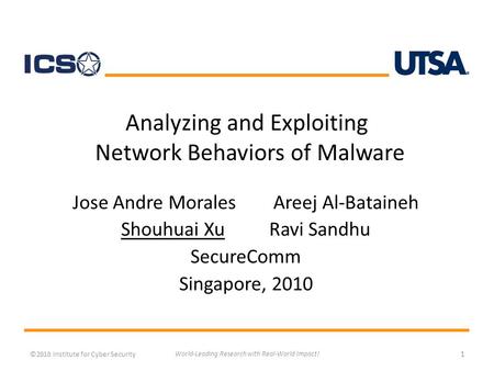 Analyzing and Exploiting Network Behaviors of Malware Jose Andre Morales Areej Al-Bataineh Shouhuai XuRavi Sandhu SecureComm Singapore, 2010 ©2010 Institute.