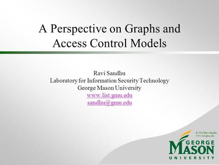 © 2004 Ravi Sandhu www.list.gmu.edu A Perspective on Graphs and Access Control Models Ravi Sandhu Laboratory for Information Security Technology George.