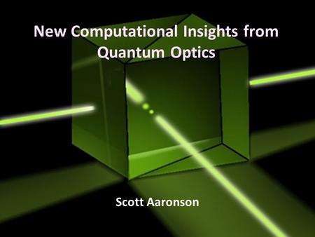 New Computational Insights from Quantum Optics Scott Aaronson.