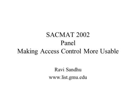 SACMAT 2002 Panel Making Access Control More Usable Ravi Sandhu www.list.gmu.edu.