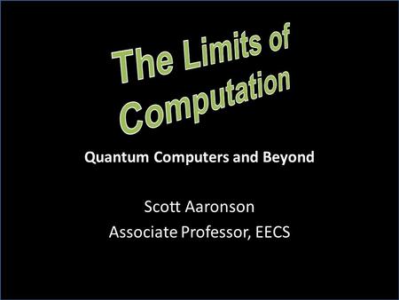 Scott Aaronson Associate Professor, EECS Quantum Computers and Beyond.