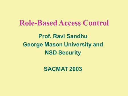Role-Based Access Control Prof. Ravi Sandhu George Mason University and NSD Security SACMAT 2003.