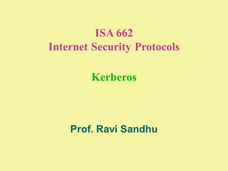 ISA 662 Internet Security Protocols Kerberos Prof. Ravi Sandhu.