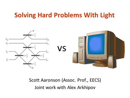 Solving Hard Problems With Light Scott Aaronson (Assoc. Prof., EECS) Joint work with Alex Arkhipov vs.