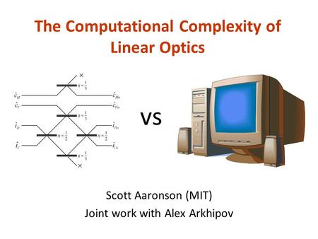 The Computational Complexity of Linear Optics Scott Aaronson (MIT) Joint work with Alex Arkhipov vs.