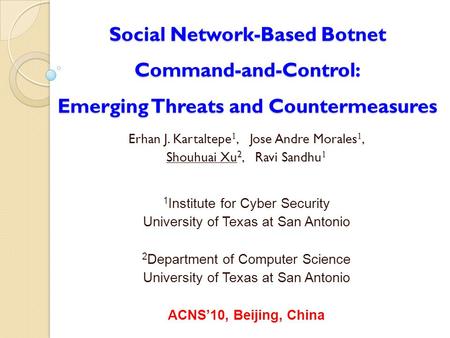 Social Network-Based Botnet Command-and-Control: Emerging Threats and Countermeasures Erhan J. Kartaltepe 1, Jose Andre Morales 1, Shouhuai Xu 2, Ravi.