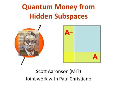 Quantum Money from Hidden Subspaces Scott Aaronson (MIT) Joint work with Paul Christiano A A.