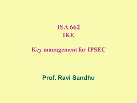 ISA 662 IKE Key management for IPSEC Prof. Ravi Sandhu.