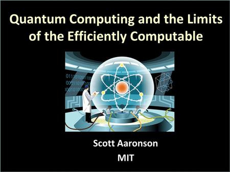Quantum Computing and the Limits of the Efficiently Computable Scott Aaronson MIT.