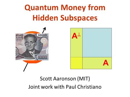 Quantum Money from Hidden Subspaces Scott Aaronson (MIT) Joint work with Paul Christiano A A.