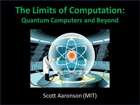 Scott Aaronson (MIT) The Limits of Computation: Quantum Computers and Beyond.