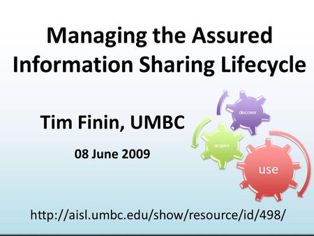 Managing the Assured Information Sharing Lifecycle Tim Finin, UMBC 08 June 2009  use acquire discover.