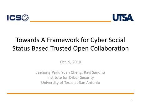 Towards A Framework for Cyber Social Status Based Trusted Open Collaboration Oct. 9, 2010 Jaehong Park, Yuan Cheng, Ravi Sandhu Institute for Cyber Security.
