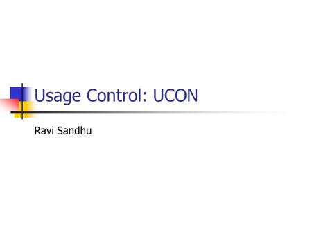 Usage Control: UCON Ravi Sandhu. © Ravi Sandhu2 Problem Statement Traditional access control models are not adequate for todays distributed, network-