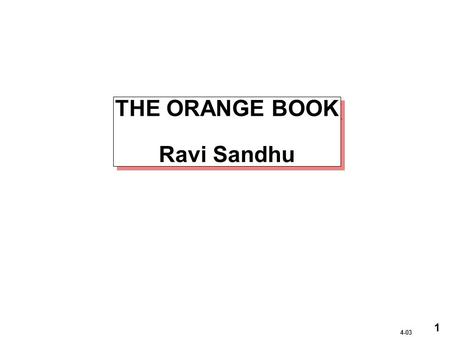 1 4-03 THE ORANGE BOOK Ravi Sandhu. 2 4-03 ORANGE BOOK CLASSES A1Verified Design B3Security Domains B2Structured Protection B1Labeled Security Protection.