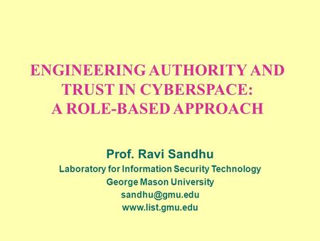 ENGINEERING AUTHORITY AND TRUST IN CYBERSPACE: A ROLE-BASED APPROACH Prof. Ravi Sandhu Laboratory for Information Security Technology George Mason University.