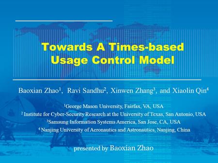 Towards A Times-based Usage Control Model Baoxian Zhao 1, Ravi Sandhu 2, Xinwen Zhang 3, and Xiaolin Qin 4 1 George Mason University, Fairfax, VA, USA.