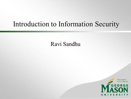 © Ravi Sandhu www.list.gmu.edu Introduction to Information Security Ravi Sandhu.