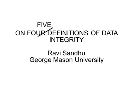 Title ON FOUR DEFINITIONS OF DATA INTEGRITY Ravi Sandhu George Mason University FIVE.