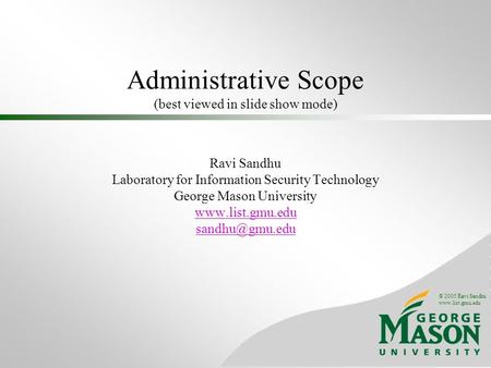 © 2005 Ravi Sandhu www.list.gmu.edu Administrative Scope (best viewed in slide show mode) Ravi Sandhu Laboratory for Information Security Technology George.