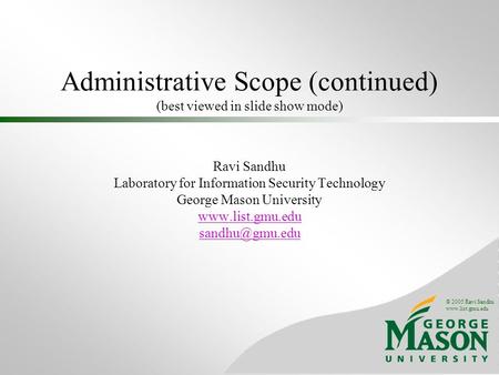 © 2005 Ravi Sandhu www.list.gmu.edu Administrative Scope (continued) (best viewed in slide show mode) Ravi Sandhu Laboratory for Information Security Technology.