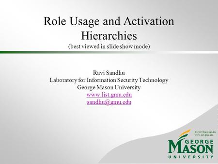 © 2005 Ravi Sandhu www.list.gmu.edu Role Usage and Activation Hierarchies (best viewed in slide show mode) Ravi Sandhu Laboratory for Information Security.