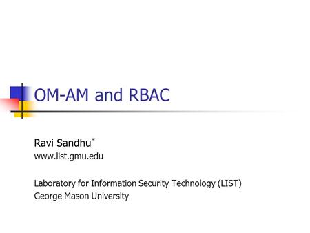 OM-AM and RBAC Ravi Sandhu * www.list.gmu.edu Laboratory for Information Security Technology (LIST) George Mason University.