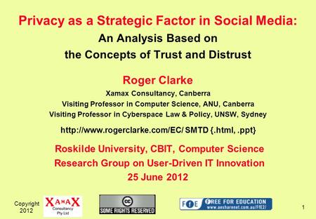 Copyright 2012 1 Privacy as a Strategic Factor in Social Media: An Analysis Based on the Concepts of Trust and Distrust Roger Clarke Xamax Consultancy,