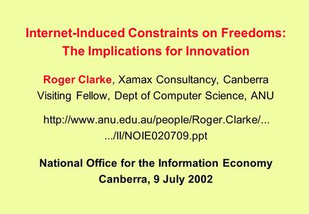 Internet-Induced Constraints on Freedoms: The Implications for Innovation Roger Clarke, Xamax Consultancy, Canberra Visiting Fellow, Dept of Computer Science,