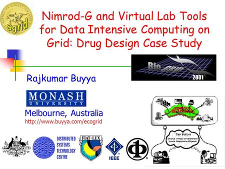 Nimrod-G and Virtual Lab Tools for Data Intensive Computing on Grid: Drug Design Case Study Rajkumar Buyya Melbourne, Australia http://www.buyya.com/ecogrid.