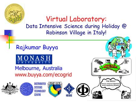 Virtual Laboratory: Data Intensive Science during Robinson Village in Italy! Rajkumar Buyya Melbourne, Australia  WW Grid.