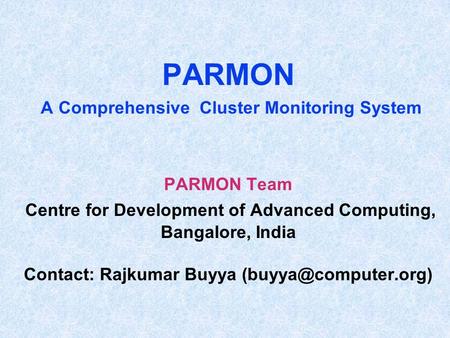 PARMON A Comprehensive Cluster Monitoring System PARMON Team Centre for Development of Advanced Computing, Bangalore, India Contact: Rajkumar Buyya