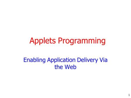 1 Applets Programming Enabling Application Delivery Via the Web.
