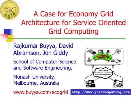 A Case for Economy Grid Architecture for Service Oriented Grid Computing Rajkumar Buyya, David Abramson, Jon Giddy School of Computer Science and Software.