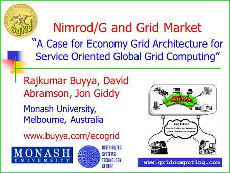 Nimrod/G and Grid Market A Case for Economy Grid Architecture for Service Oriented Global Grid Computing Rajkumar Buyya, David Abramson, Jon Giddy Monash.